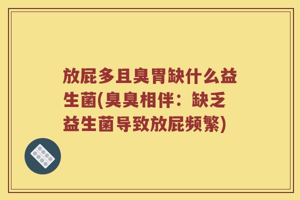 放屁多且臭胃缺什么益生菌(臭臭相伴:缺乏益生菌导致放屁频繁) 放屁多且臭胃缺什么益生菌(臭臭相伴:缺乏益生菌导致放屁频繁)