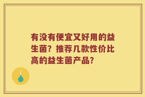有没有便宜又好用的益生菌？推荐几款性价比高的益生菌产品？