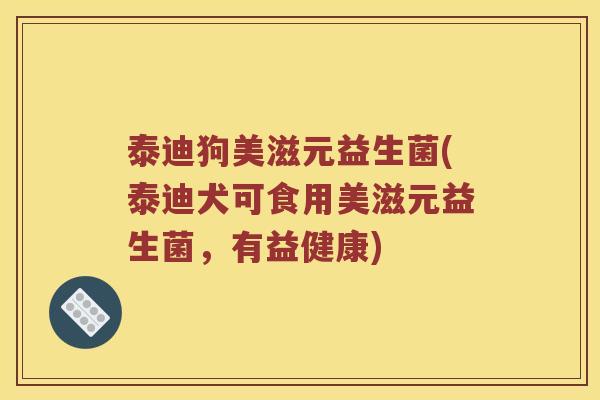 泰迪狗美滋元益生菌(泰迪犬可食用美滋元益生菌，有益健康)