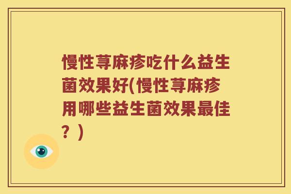 慢性荨麻疹吃什么益生菌效果好(慢性荨麻疹用哪些益生菌效果佳？)