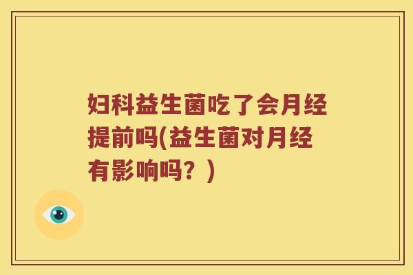 妇科益生菌吃了会月经提前吗(益生菌对月经有影响吗？)