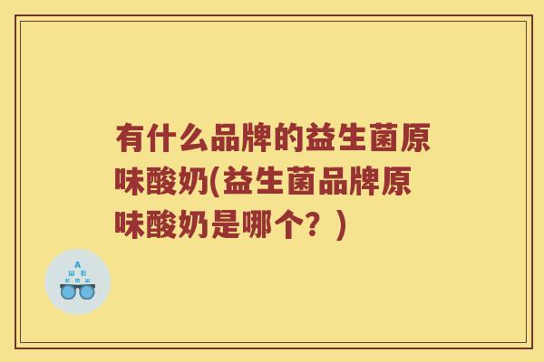 有什么品牌的益生菌原味酸奶(益生菌品牌原味酸奶是哪个？)