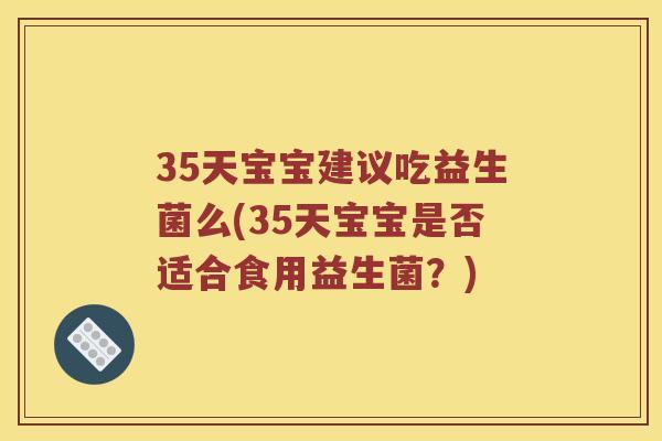 35天宝宝建议吃益生菌么(35天宝宝是否适合食用益生菌？)