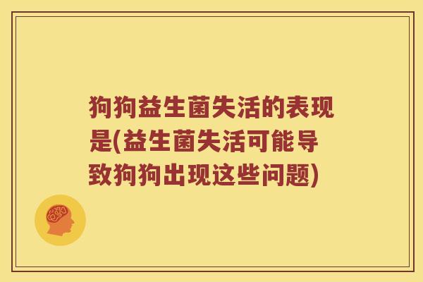 狗狗益生菌失活的表现是(益生菌失活可能导致狗狗出现这些问题)