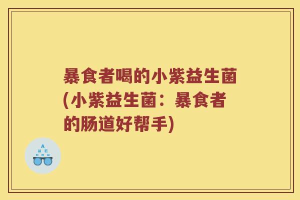 暴食者喝的小紫益生菌(小紫益生菌：暴食者的肠道好帮手)