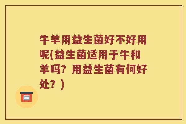 牛羊用益生菌好不好用呢(益生菌适用于牛和羊吗？用益生菌有何好处？)