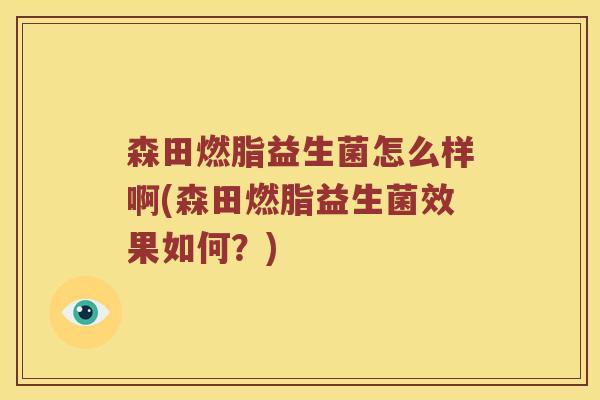 森田燃脂益生菌怎么样啊(森田燃脂益生菌效果如何？)
