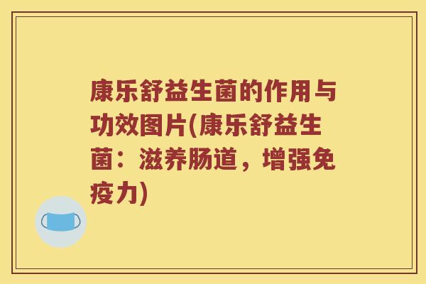 康乐舒益生菌的作用与功效图片(康乐舒益生菌：滋养肠道，增强免疫力)
