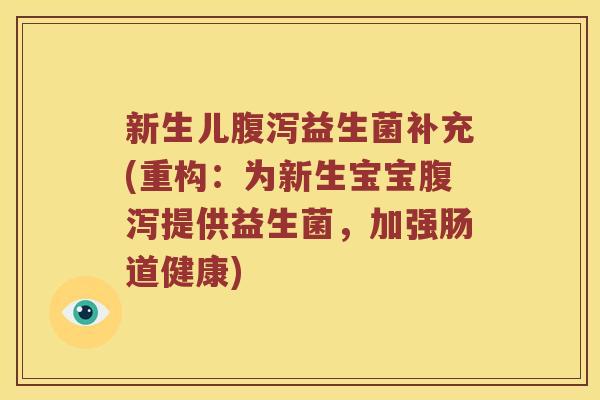 新生儿腹泻益生菌补充(重构：为新生宝宝腹泻提供益生菌，加强肠道健康)