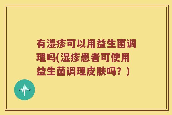 有湿疹可以用益生菌调理吗(湿疹患者可使用益生菌调理皮肤吗？)