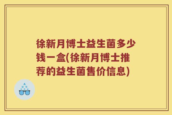 徐新月博士益生菌多少钱一盒(徐新月博士推荐的益生菌售价信息)