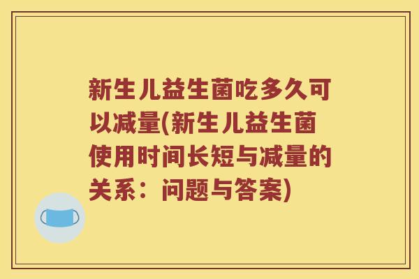 新生儿益生菌吃多久可以减量(新生儿益生菌使用时间长短与减量的关系：问题与答案)