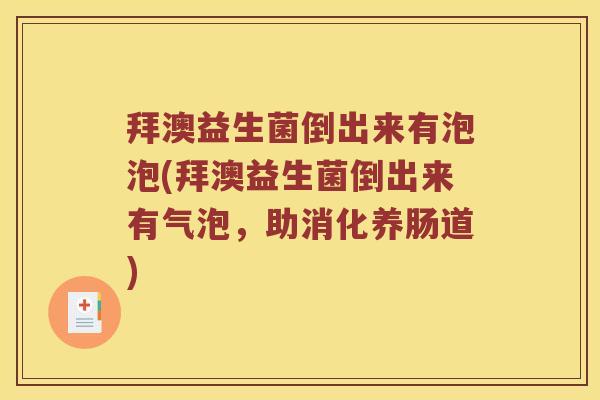 拜澳益生菌倒出来有泡泡(拜澳益生菌倒出来有气泡，助消化养肠道)