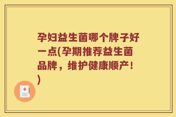 孕妇益生菌哪个牌子好一点(孕期推荐益生菌品牌，维护健康顺产！)
