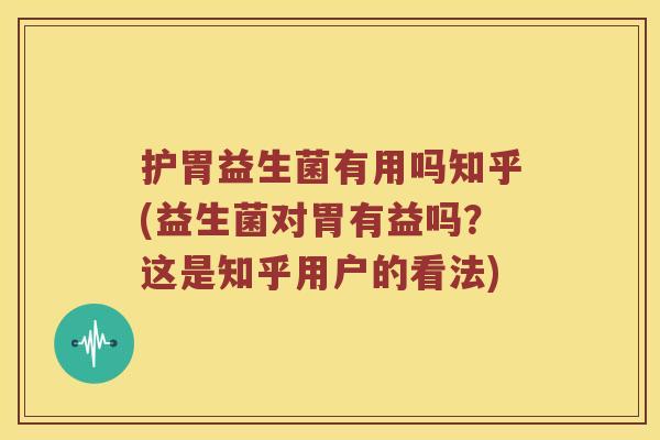 护胃益生菌有用吗知乎(益生菌对胃有益吗？这是知乎用户的看法)