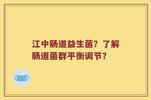 江中肠道益生菌？了解肠道菌群平衡调节？