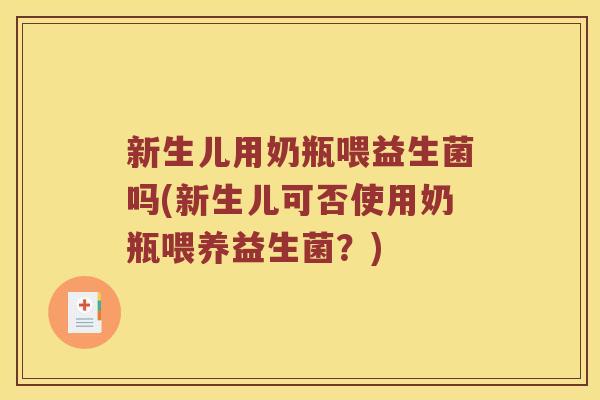 新生儿用奶瓶喂益生菌吗(新生儿可否使用奶瓶喂养益生菌？)