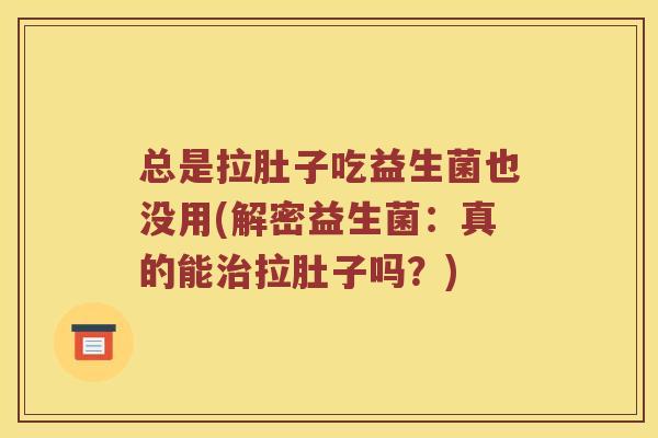 总是拉肚子吃益生菌也没用(解密益生菌：真的能治拉肚子吗？)