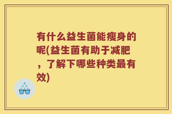 有什么益生菌能瘦身的呢(益生菌有助于减肥，了解下哪些种类最有效)