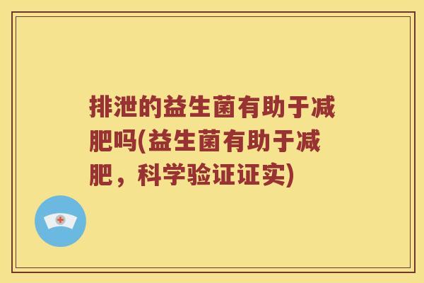排泄的益生菌有助于减肥吗(益生菌有助于减肥，科学验证证实)