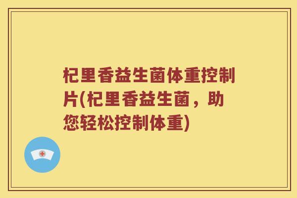 杞里香益生菌体重控制片(杞里香益生菌，助您轻松控制体重)