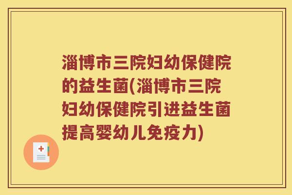 淄博市三院妇幼保健院的益生菌(淄博市三院妇幼保健院引进益生菌提高婴幼儿免疫力)