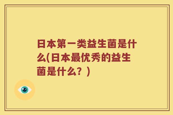 日本第一类益生菌是什么(日本最优秀的益生菌是什么？)