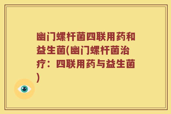 幽门螺杆菌四联用药和益生菌(幽门螺杆菌治疗：四联用药与益生菌)