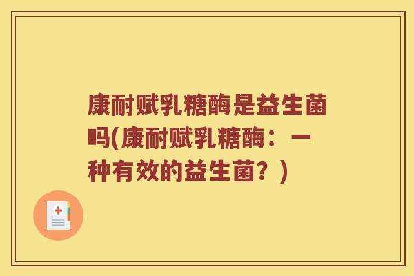 康耐赋乳糖酶是益生菌吗(康耐赋乳糖酶：一种有效的益生菌？)