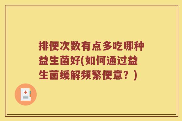 排便次数有点多吃哪种益生菌好(如何通过益生菌缓解频繁便意？)