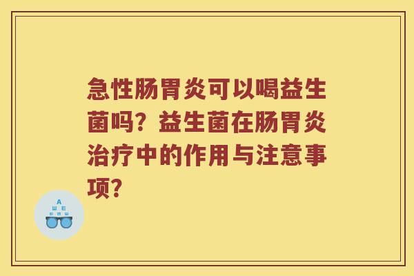 急性肠可以喝益生菌吗？益生菌在肠中的作用与注意事项？