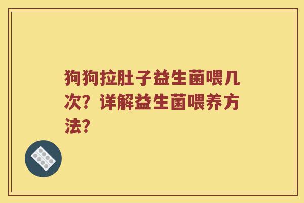 狗狗拉肚子益生菌喂几次？详解益生菌喂养方法？
