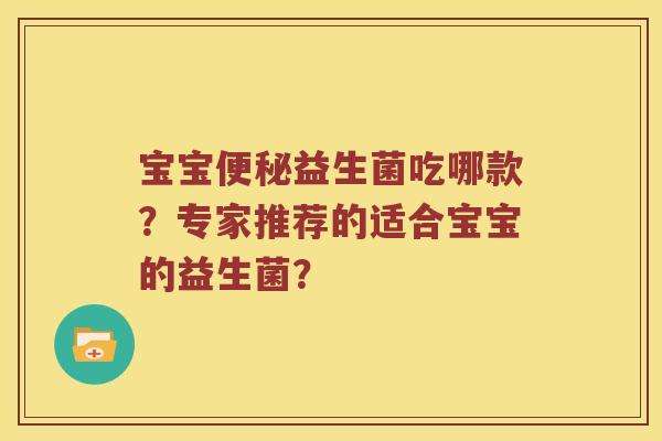 宝宝便秘益生菌吃哪款？专家推荐的适合宝宝的益生菌？