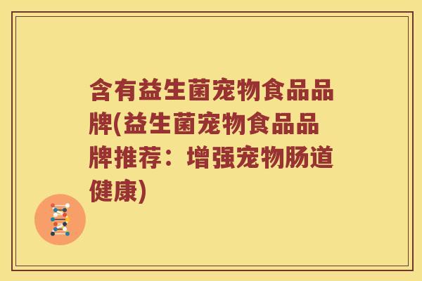 含有益生菌宠物食品品牌(益生菌宠物食品品牌推荐：增强宠物肠道健康)