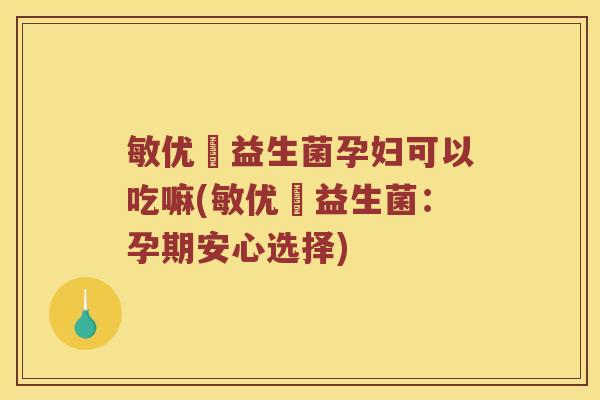 敏优渟益生菌孕妇可以吃嘛(敏优渟益生菌：孕期安心选择)