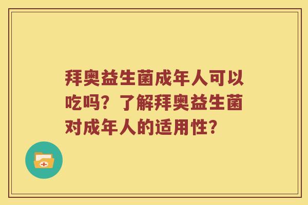 拜奥益生菌成年人可以吃吗？了解拜奥益生菌对成年人的适用性？
