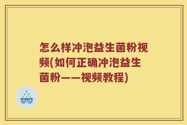 怎么样冲泡益生菌粉视频(如何正确冲泡益生菌粉——视频教程)