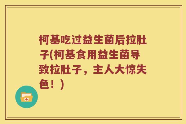 柯基吃过益生菌后拉肚子(柯基食用益生菌导致拉肚子，主人大惊失色！)
