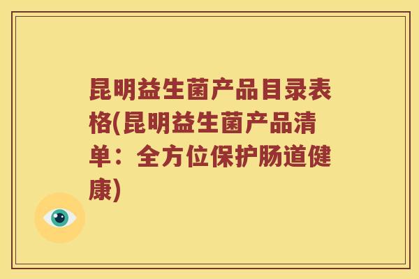 昆明益生菌产品目录表格(昆明益生菌产品清单：全方位保护肠道健康)