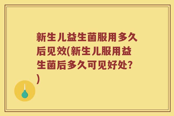 新生儿益生菌服用多久后见效(新生儿服用益生菌后多久可见好处？)