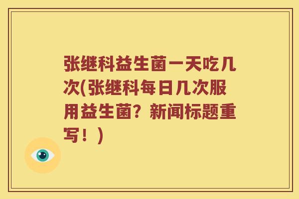 张继科益生菌一天吃几次(张继科每日几次服用益生菌？新闻标题重写！)
