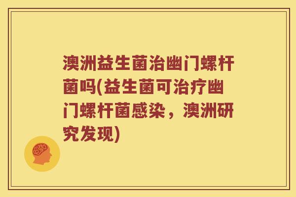 澳洲益生菌幽门螺杆菌吗(益生菌可幽门螺杆菌,澳洲研究发现) 澳洲益生菌幽门螺杆菌吗(益生菌可幽门螺杆菌,澳洲研究发现)
