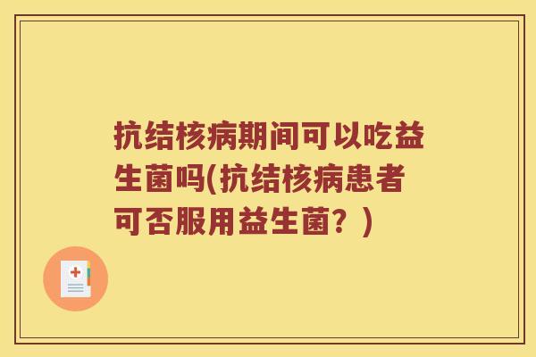 抗结核病期间可以吃益生菌吗(抗结核病患者可否服用益生菌？)