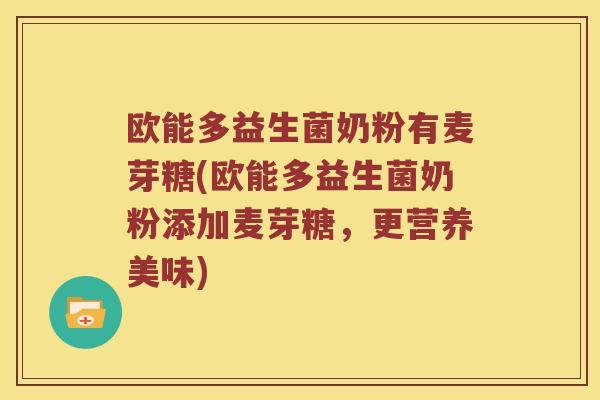 欧能多益生菌奶粉有麦芽糖(欧能多益生菌奶粉添加麦芽糖，更营养美味)