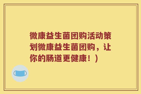 微康益生菌团购活动策划微康益生菌团购，让你的肠道更健康！)