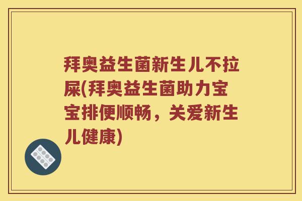 拜奥益生菌新生儿不拉屎(拜奥益生菌助力宝宝排便顺畅，关爱新生儿健康)