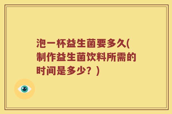 泡一杯益生菌要多久(制作益生菌饮料所需的时间是多少？)