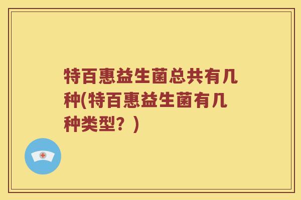 特百惠益生菌总共有几种(特百惠益生菌有几种类型？)