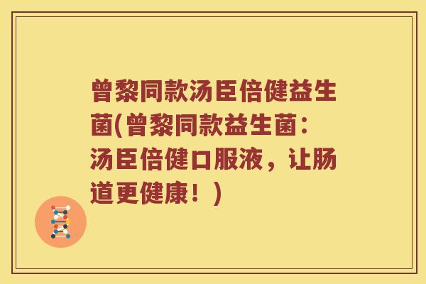 曾黎同款汤臣倍健益生菌(曾黎同款益生菌:汤臣倍健口服液,让肠道更健康!) 曾黎同款汤臣倍健益生菌(曾黎同款益生菌:汤臣倍健口服液,让肠道更健康!)