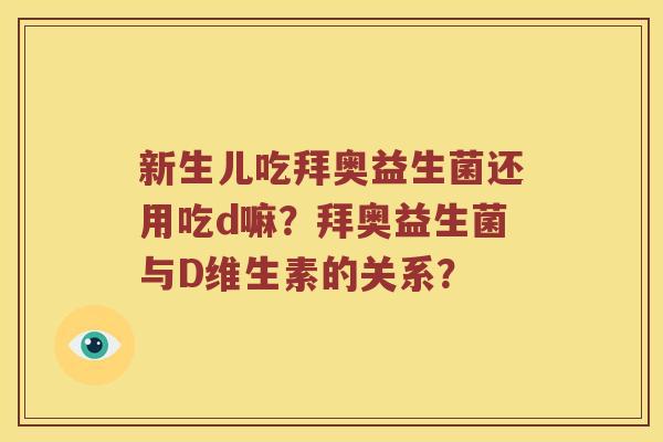 新生儿吃拜奥益生菌还用吃d嘛?拜奥益生菌与D维生素的关系? 新生儿吃拜奥益生菌还用吃d嘛?拜奥益生菌与D维生素的关系?